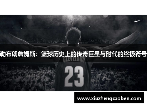 勒布朗詹姆斯：篮球历史上的传奇巨星与时代的终极符号