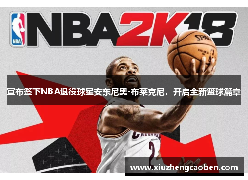 宣布签下NBA退役球星安东尼奥-布莱克尼，开启全新篮球篇章