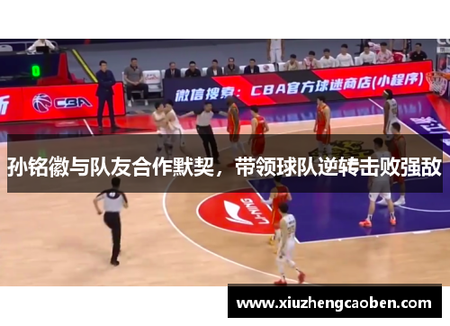 孙铭徽与队友合作默契，带领球队逆转击败强敌