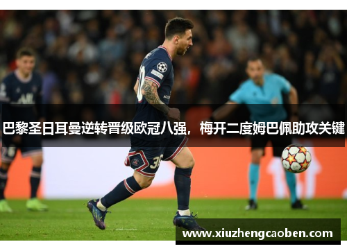 巴黎圣日耳曼逆转晋级欧冠八强，梅开二度姆巴佩助攻关键