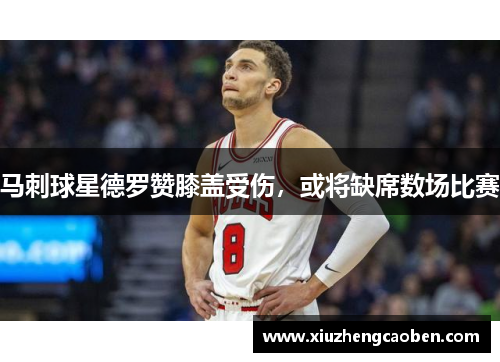 马刺球星德罗赞膝盖受伤，或将缺席数场比赛