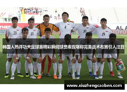韩国人热评功夫足球赛精彩瞬间球员表现堪称完美战术布置引人注目