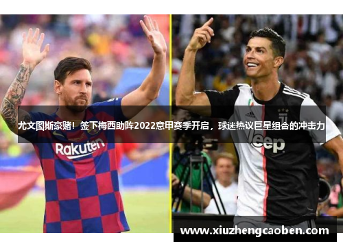 尤文图斯豪赌！签下梅西助阵2022意甲赛季开启，球迷热议巨星组合的冲击力