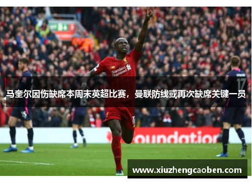马奎尔因伤缺席本周末英超比赛，曼联防线或再次缺席关键一员
