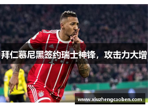 拜仁慕尼黑签约瑞士神锋，攻击力大增