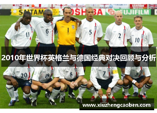 2010年世界杯英格兰与德国经典对决回顾与分析