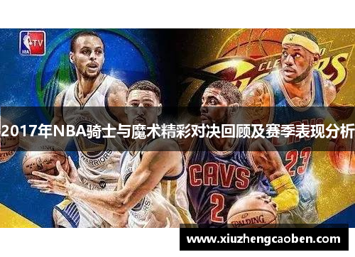 2017年NBA骑士与魔术精彩对决回顾及赛季表现分析