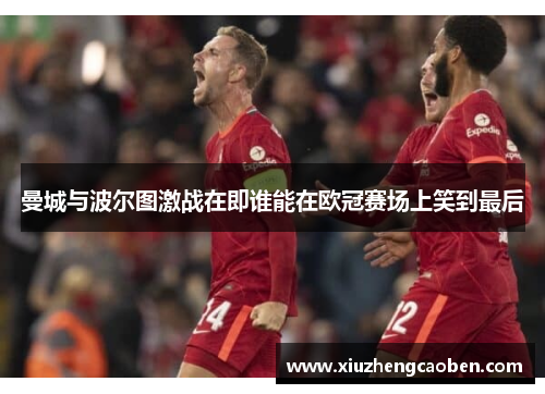 曼城与波尔图激战在即谁能在欧冠赛场上笑到最后