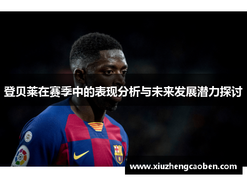 登贝莱在赛季中的表现分析与未来发展潜力探讨
