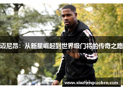 迈尼昂：从新星崛起到世界级门将的传奇之路