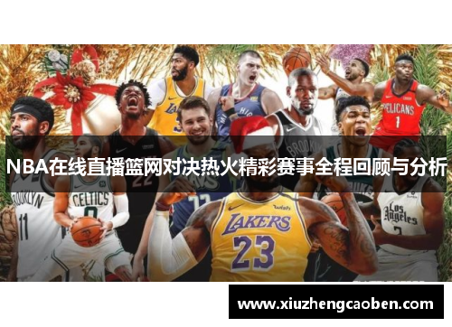 NBA在线直播篮网对决热火精彩赛事全程回顾与分析